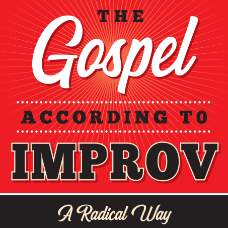 The Gospel According to Improv; A Radical Way of Creative and Spontaneous Living